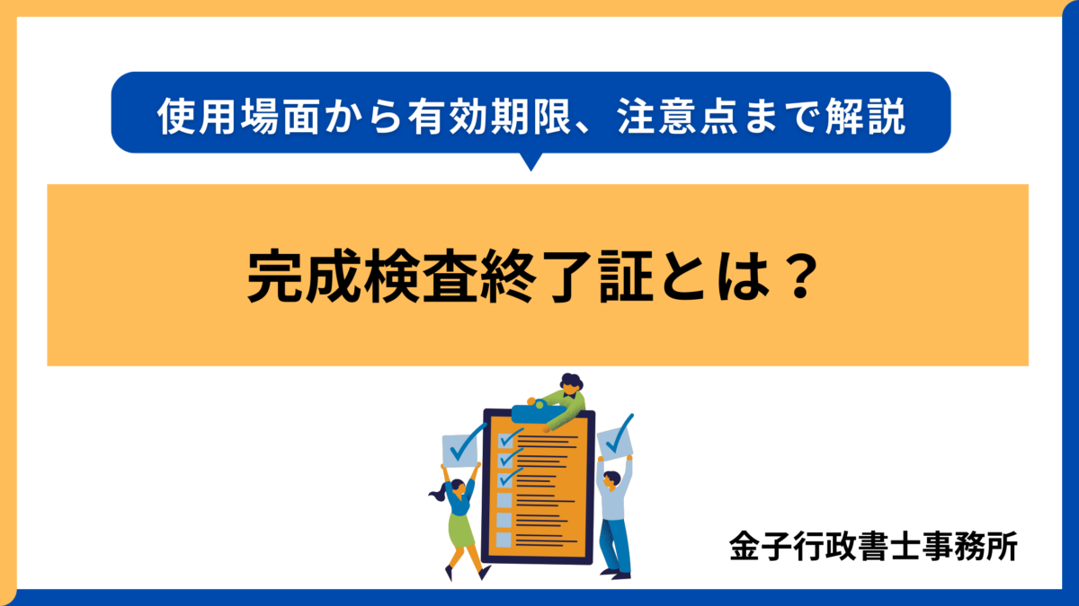 完成検査終了証とは?使用場面から有効期限、注意点まで解説