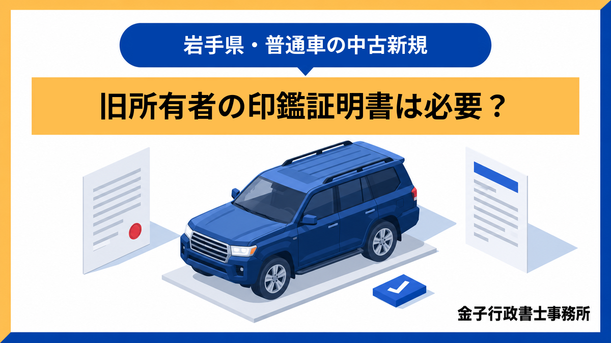 普通車の中古新規に旧所有者の印鑑証明書は必要?(岩手県・普通車の中古新規)